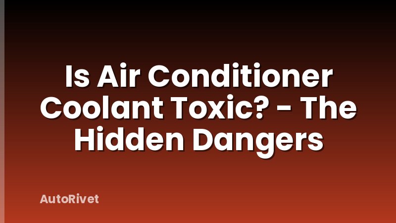 Is Air Conditioner Coolant Toxic? - The Hidden Dangers