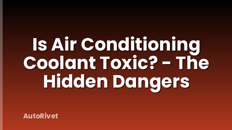 Is Air Conditioning Coolant Toxic? - The Hidden Dangers