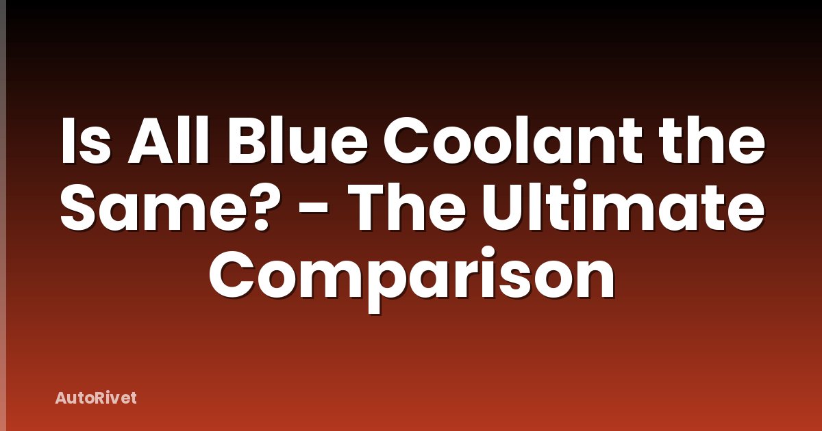 Is All Blue Coolant the Same? - The Ultimate Comparison