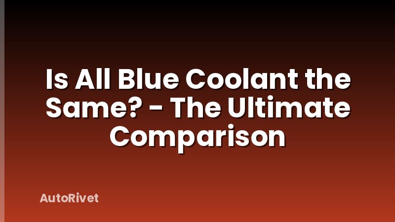 Is All Blue Coolant the Same? - The Ultimate Comparison