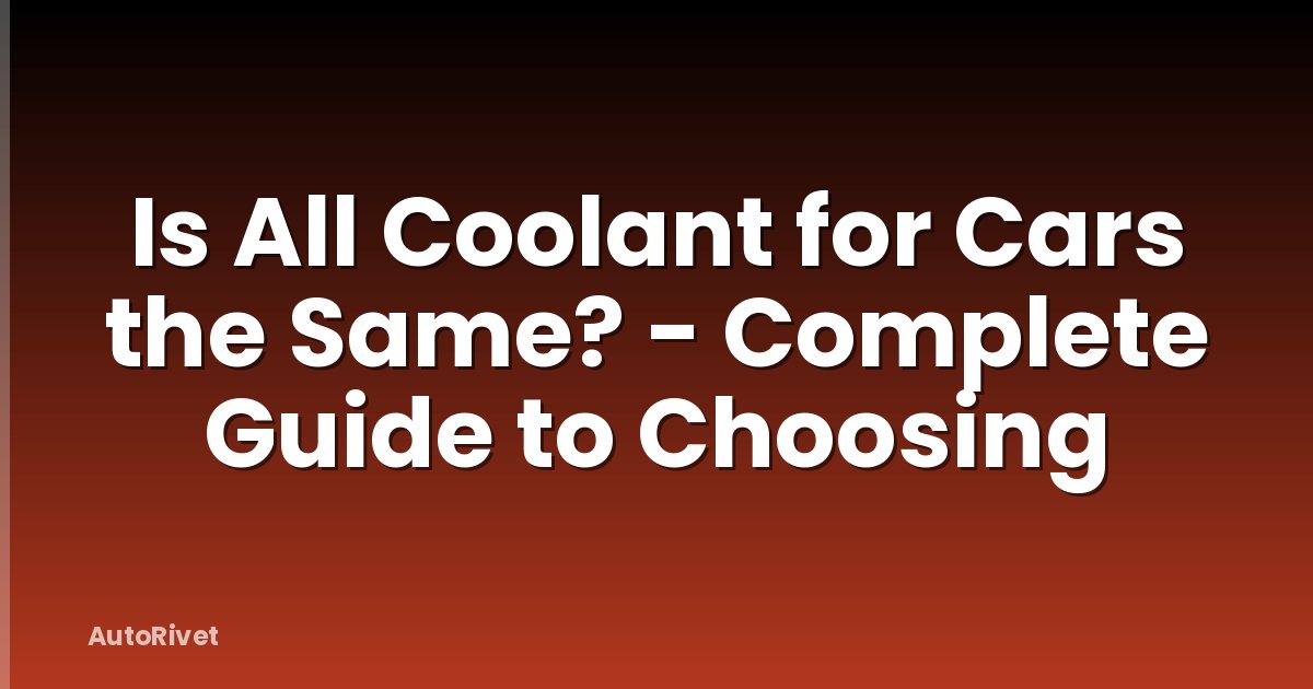 Is All Coolant for Cars the Same? - Complete Guide to Choosing