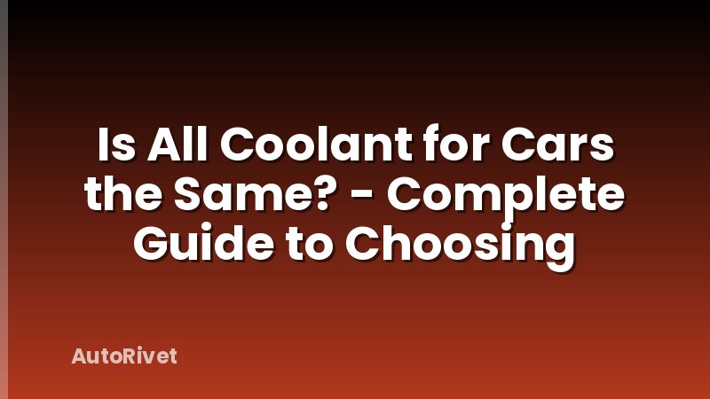 Is All Coolant for Cars the Same? - Complete Guide to Choosing