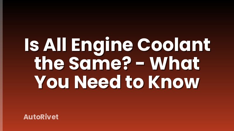 Is All Engine Coolant the Same? - What You Need to Know