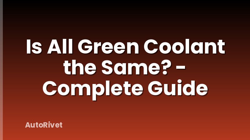 Is All Green Coolant the Same? - Complete Guide
