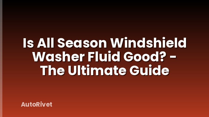 Is All Season Windshield Washer Fluid Good? - The Ultimate Guide