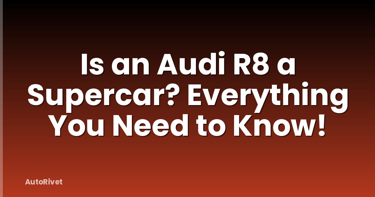 Is an Audi R8 a Supercar? Everything You Need to Know!