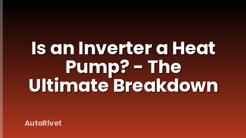Is an Inverter a Heat Pump? - The Ultimate Breakdown