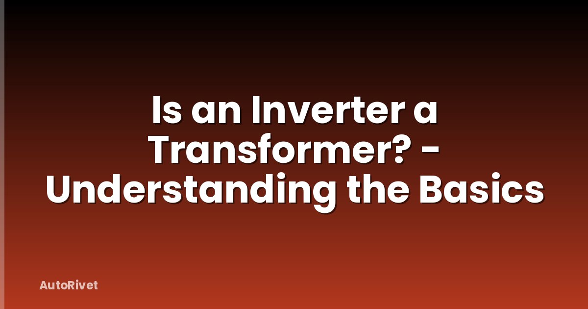 Is an Inverter a Transformer? - Understanding the Basics