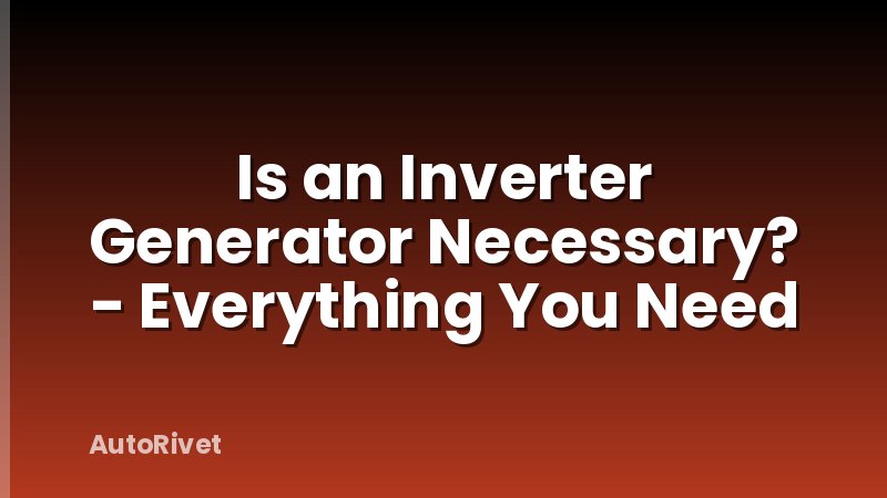 Is an Inverter Generator Necessary? - Everything You Need
