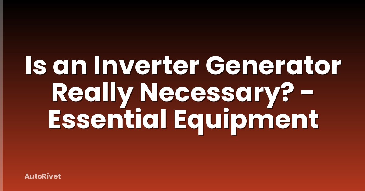 Is an Inverter Generator Really Necessary? - Essential Equipment