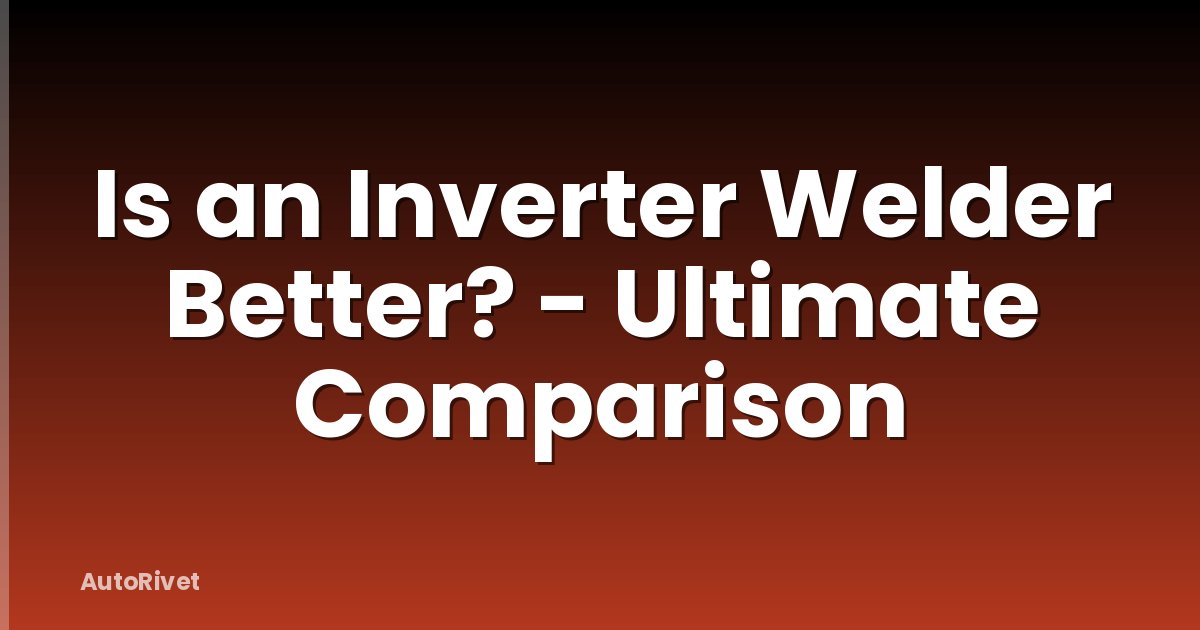 Is an Inverter Welder Better? - Ultimate Comparison