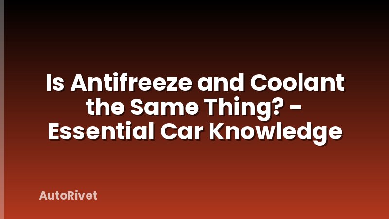 Is Antifreeze and Coolant the Same Thing? - Essential Car Knowledge