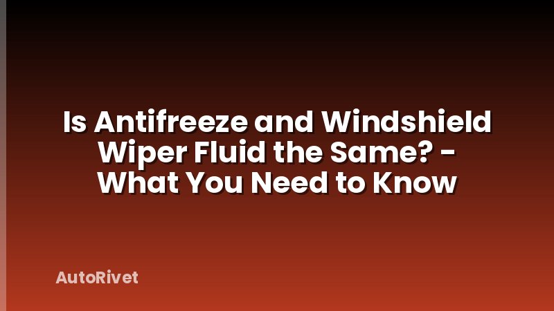 Is Antifreeze and Windshield Wiper Fluid the Same? - What You Need to Know