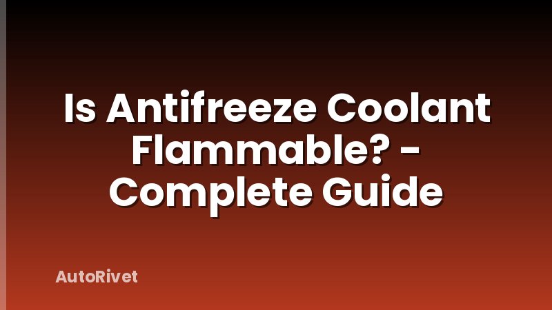 Is Antifreeze Coolant Flammable? - Complete Guide