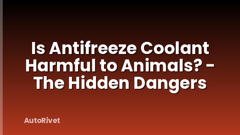 Is Antifreeze Coolant Harmful to Animals? - The Hidden Dangers