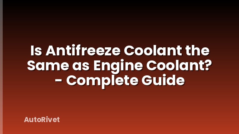 Is Antifreeze Coolant the Same as Engine Coolant? - Complete Guide