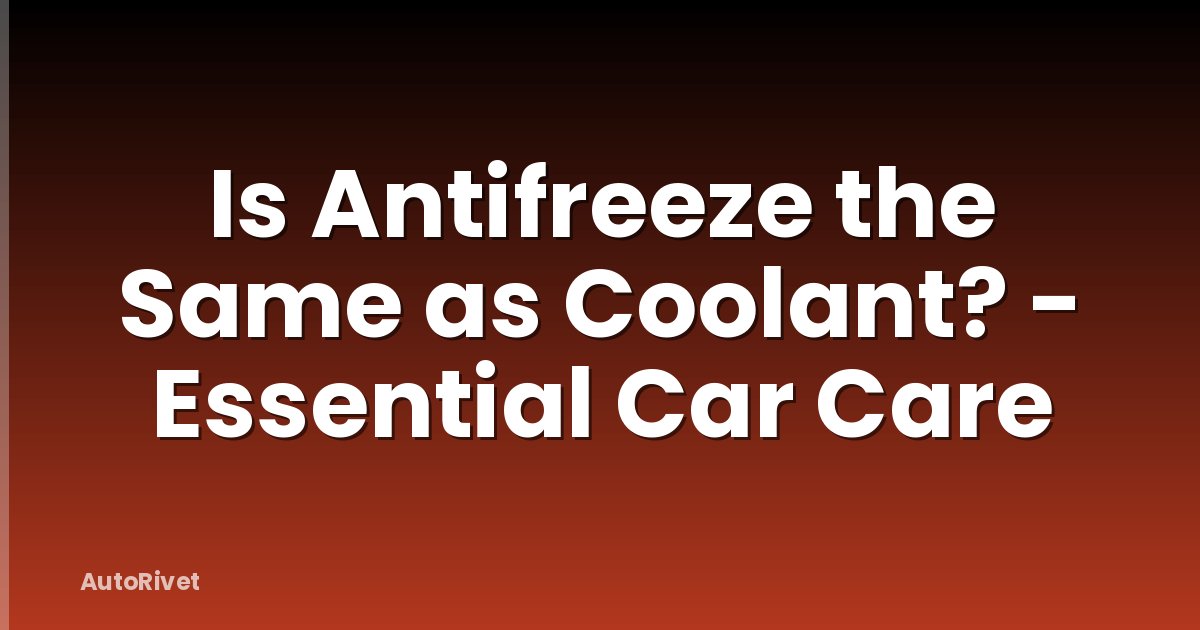 Is Antifreeze the Same as Coolant? - Essential Car Care