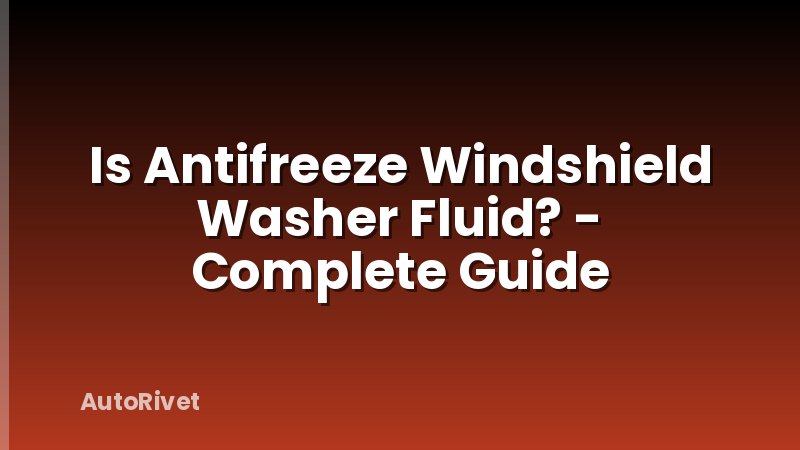 Is Antifreeze Windshield Washer Fluid? - Complete Guide