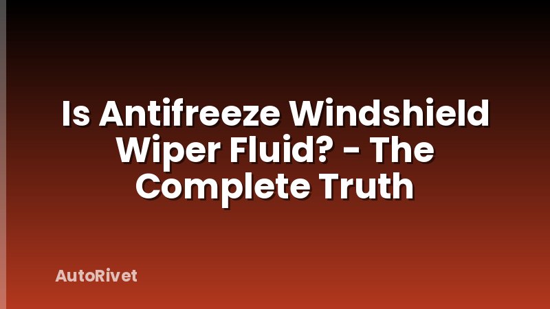 Is Antifreeze Windshield Wiper Fluid? - The Complete Truth