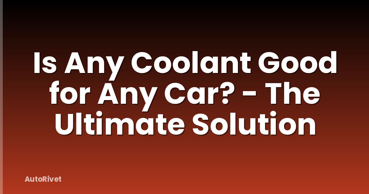 Is Any Coolant Good for Any Car? - The Ultimate Solution