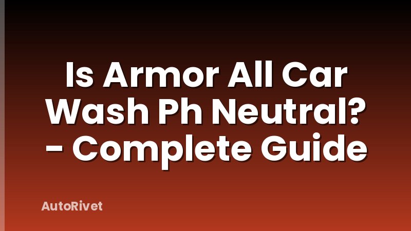 Is Armor All Car Wash Ph Neutral? - Complete Guide