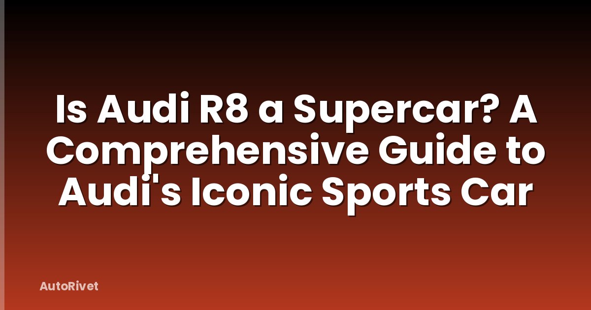 Is Audi R8 a Supercar? A Comprehensive Guide to Audi's Iconic Sports Car