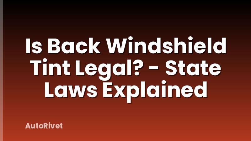 Is Back Windshield Tint Legal? - State Laws Explained