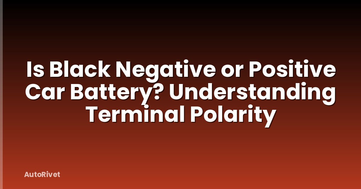 Is Black Negative or Positive Car Battery? Understanding Terminal Polarity