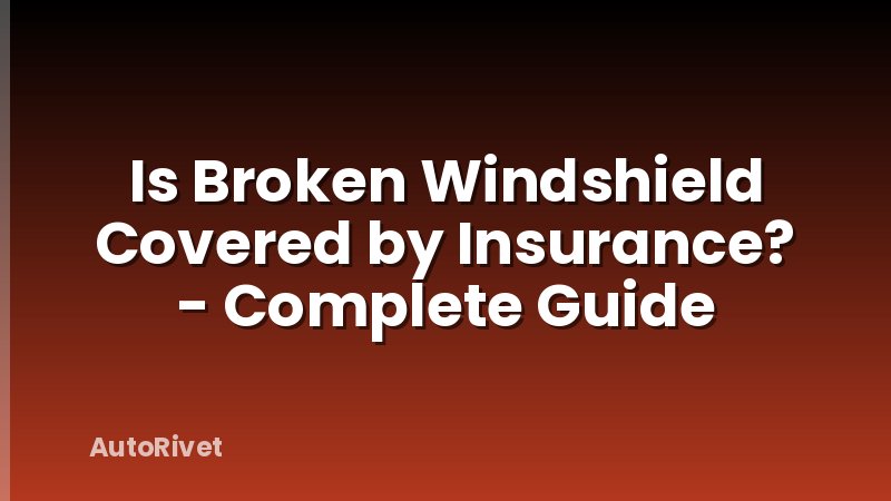 Is Broken Windshield Covered by Insurance? - Complete Guide
