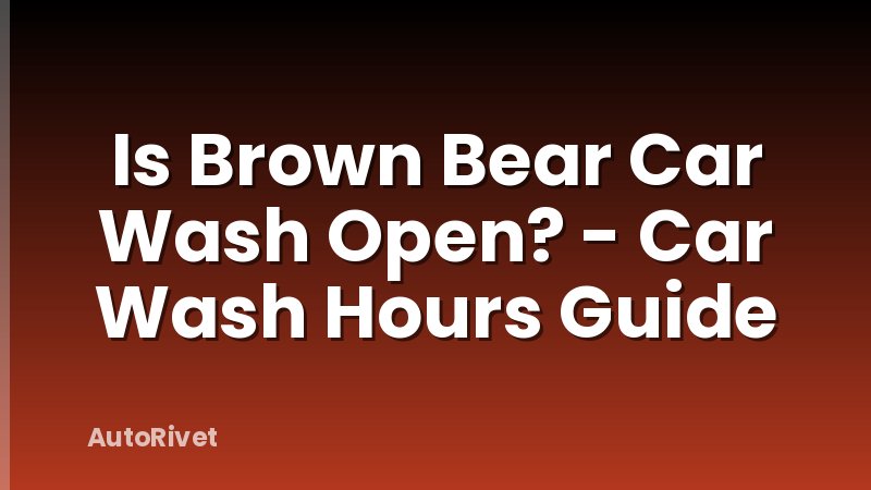 Is Brown Bear Car Wash Open? - Car Wash Hours Guide