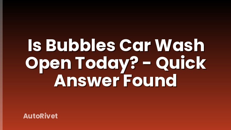 Is Bubbles Car Wash Open Today? - Quick Answer Found