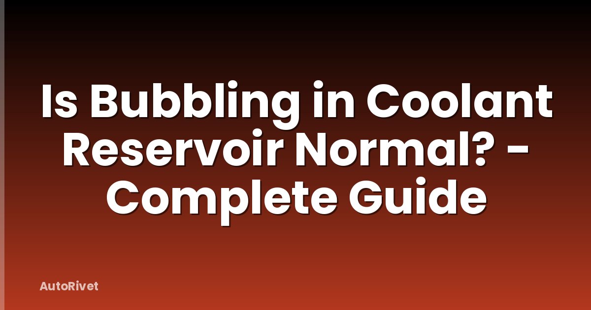Is Bubbling in Coolant Reservoir Normal? - Complete Guide