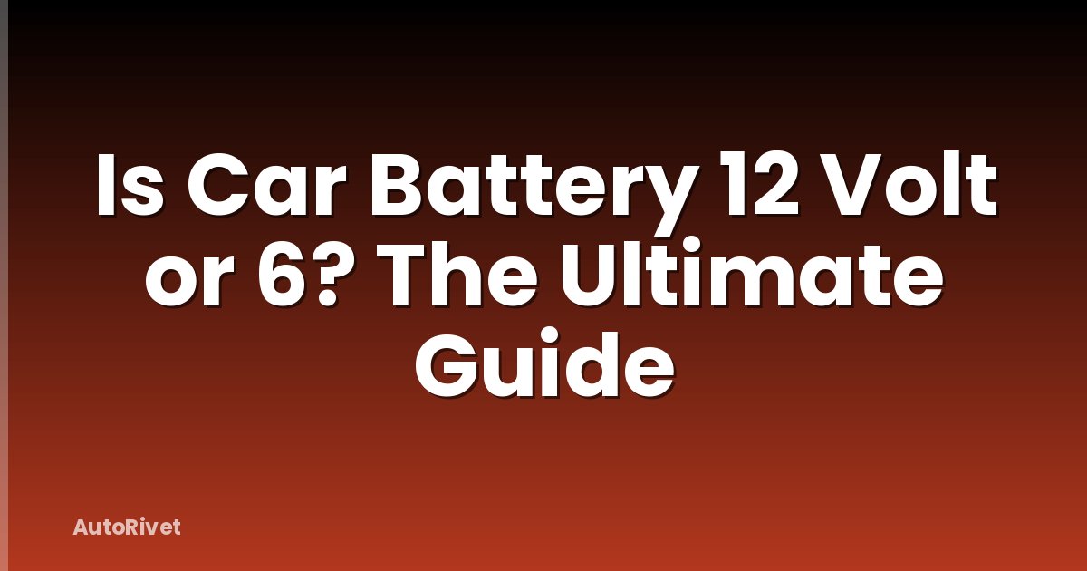 Is Car Battery 12 Volt or 6? The Ultimate Guide