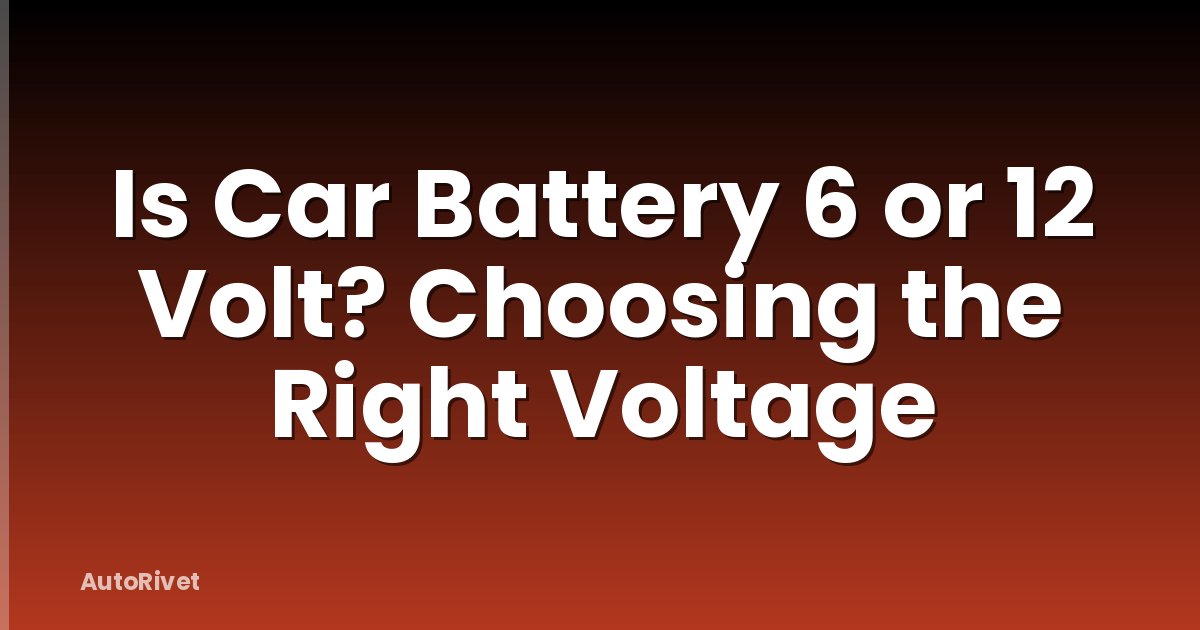 Is Car Battery 6 or 12 Volt? Choosing the Right Voltage