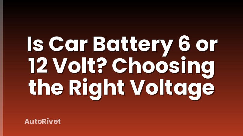 Is Car Battery 6 or 12 Volt? Choosing the Right Voltage