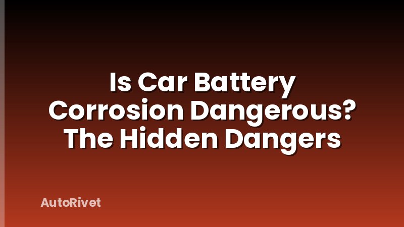 Is Car Battery Corrosion Dangerous? The Hidden Dangers
