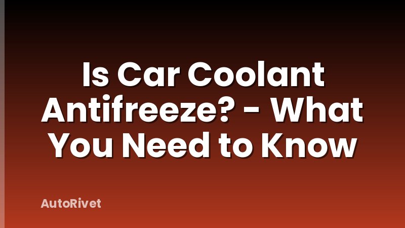 Is Car Coolant Antifreeze? - What You Need to Know