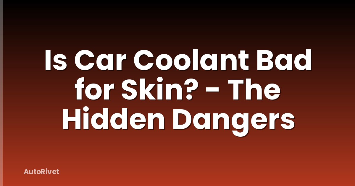 Is Car Coolant Bad for Skin? - The Hidden Dangers