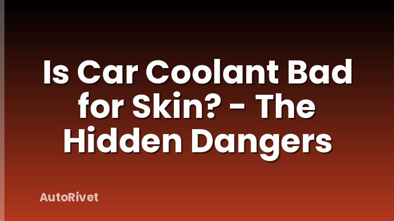 Is Car Coolant Bad for Skin? - The Hidden Dangers