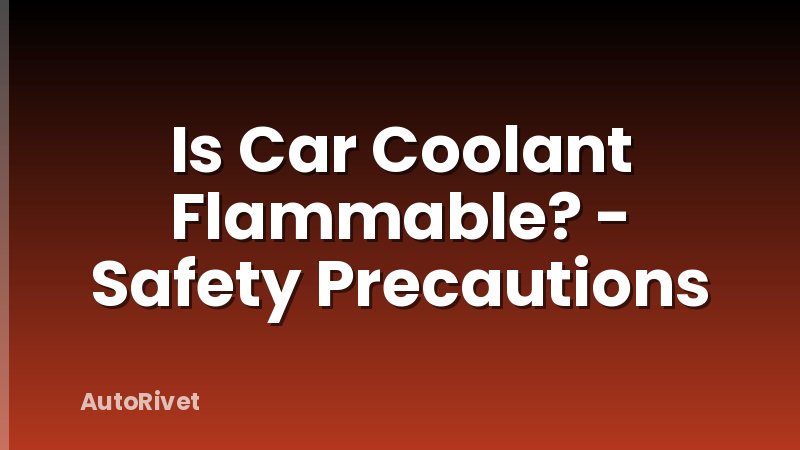 Is Car Coolant Flammable? - Safety Precautions