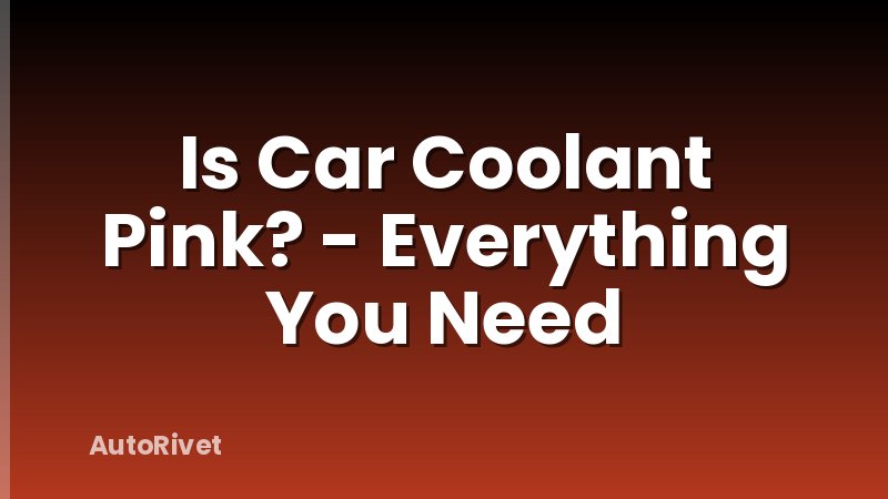 Is Car Coolant Pink? - Everything You Need