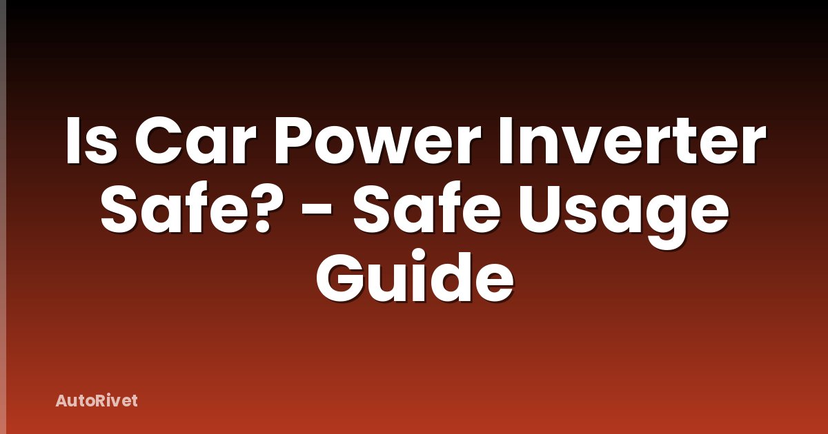 Is Car Power Inverter Safe? - Safe Usage Guide