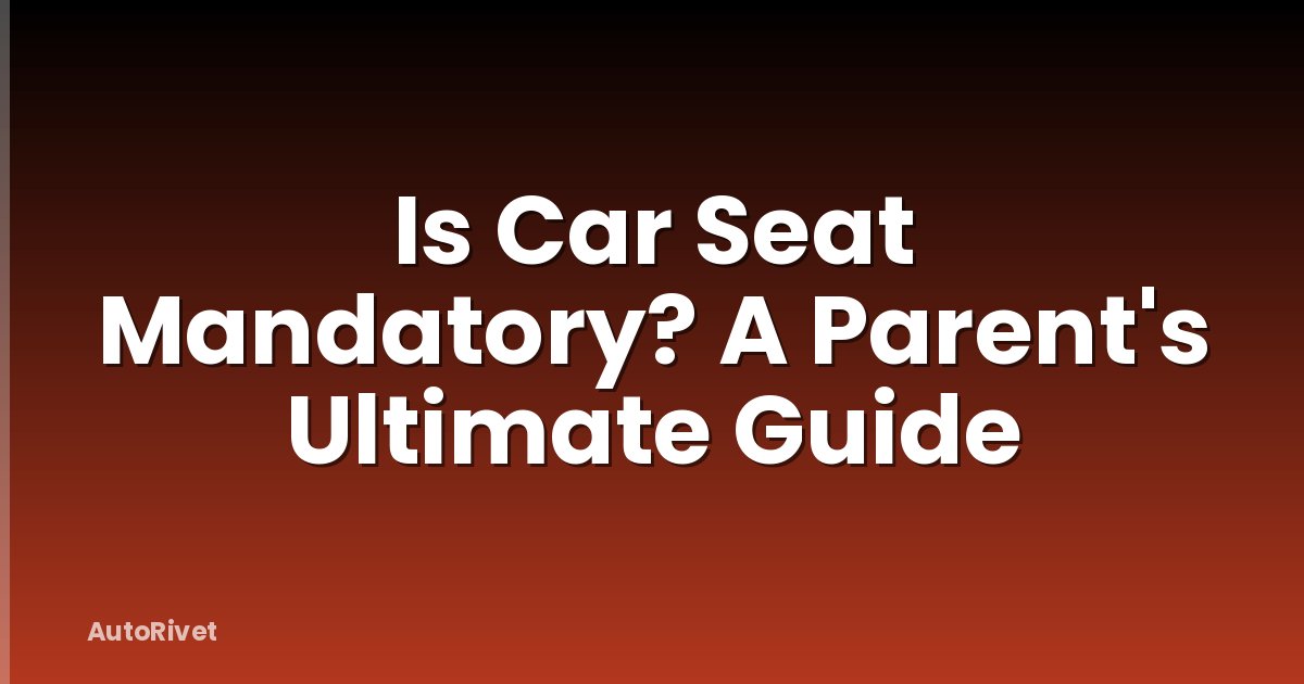 Is Car Seat Mandatory? A Parent's Ultimate Guide