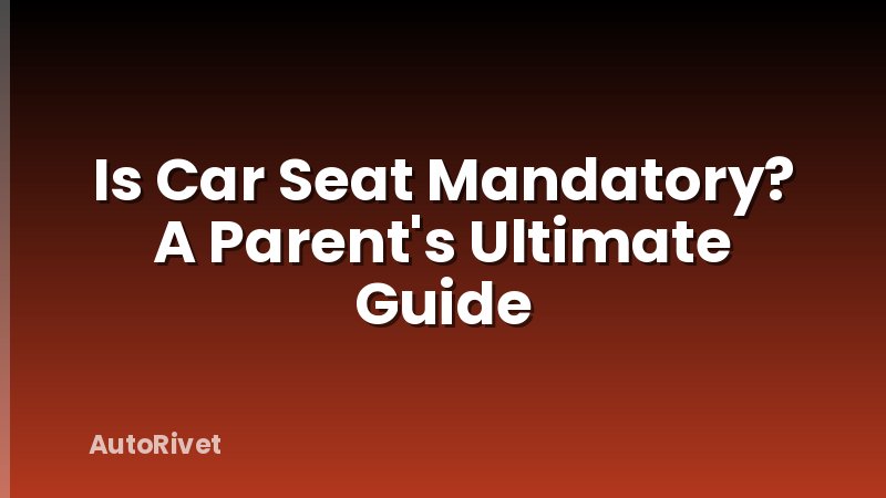 Is Car Seat Mandatory? A Parent's Ultimate Guide