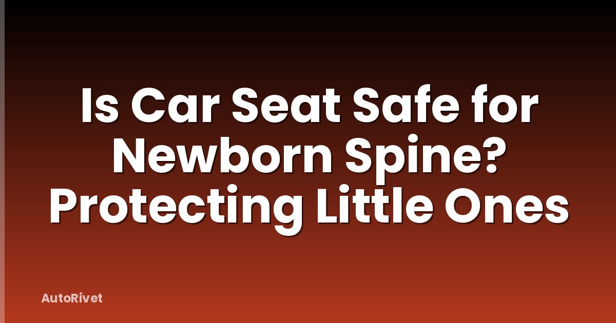 Is Car Seat Safe for Newborn Spine? Protecting Little Ones