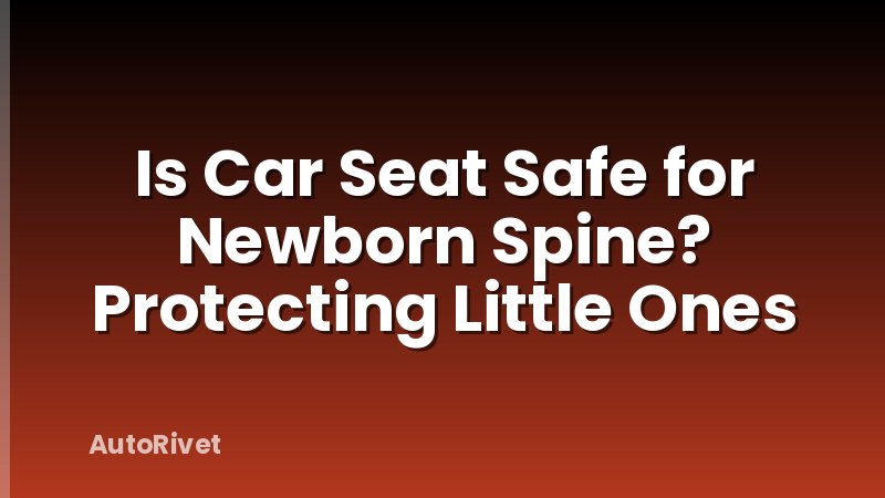 Is Car Seat Safe for Newborn Spine? Protecting Little Ones