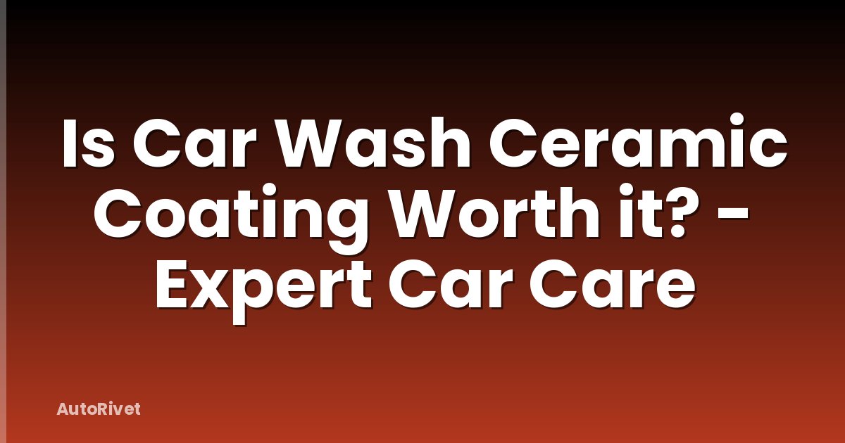 Is Car Wash Ceramic Coating Worth it? - Expert Car Care