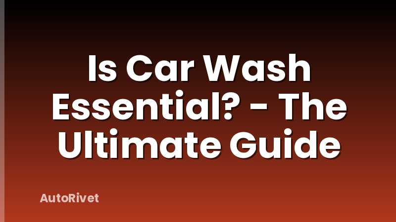 Is Car Wash Essential? - The Ultimate Guide