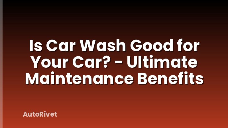 Is Car Wash Good for Your Car? - Ultimate Maintenance Benefits