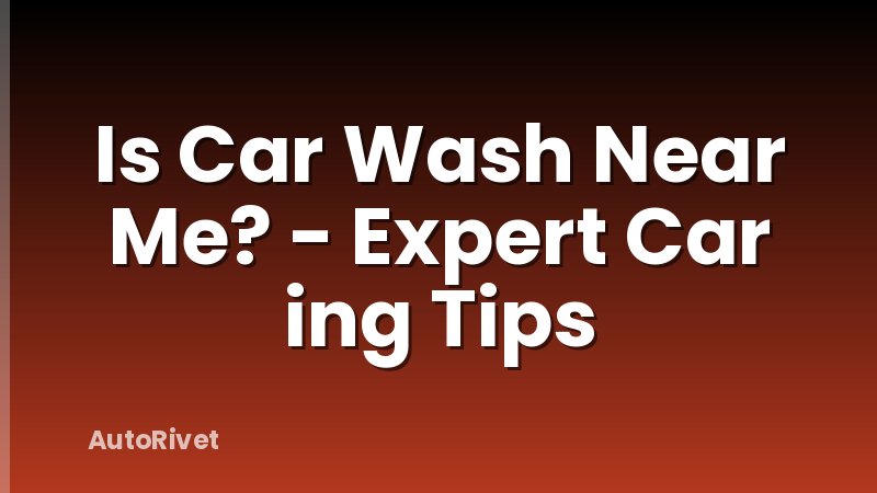 Is Car Wash Near Me? - Expert Car ing Tips